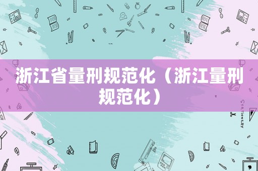 浙江省量刑規(guī)范化（浙江量刑規(guī)范化）