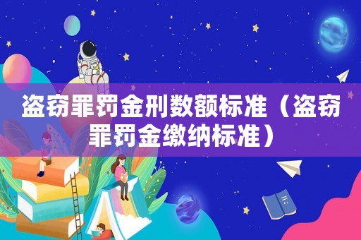 盜竊罪罰金刑數(shù)額標(biāo)準(zhǔn)（盜竊罪罰金繳納標(biāo)準(zhǔn)）