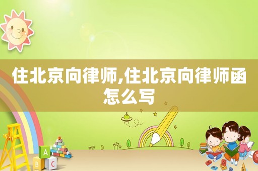 住北京向律師,住北京向律師函怎么寫