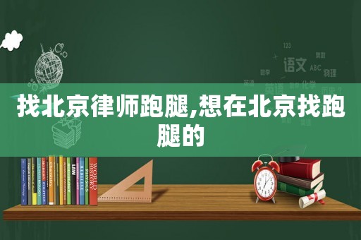 找北京律師跑腿,想在北京找跑腿的
