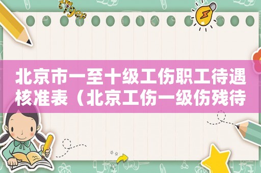 北京市一至十級工傷職工待遇核準(zhǔn)表（北京工傷一級傷殘待遇）