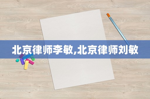 北京律師李敏,北京律師劉敏
