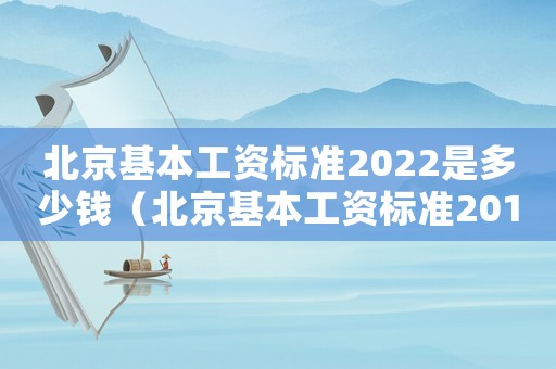 北京基本工資標(biāo)準(zhǔn)2022是多少錢（北京基本工資標(biāo)準(zhǔn)2015）