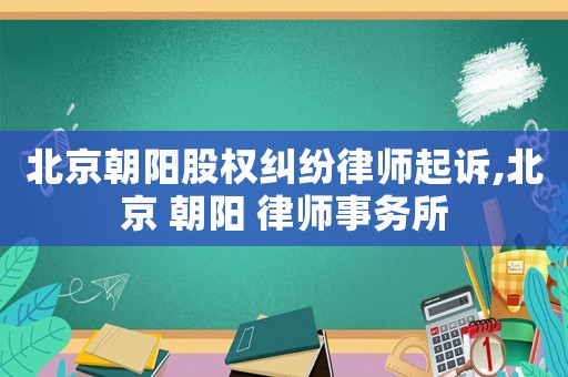 北京朝陽股權糾紛律師起訴,北京 朝陽 律師事務所