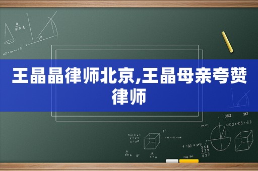 王晶晶律師北京,王晶母親夸贊律師