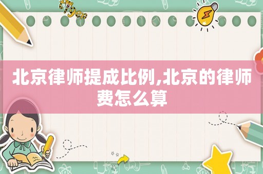 北京律師提成比例,北京的律師費(fèi)怎么算