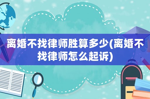 離婚不找律師勝算多少(離婚不找律師怎么起訴)