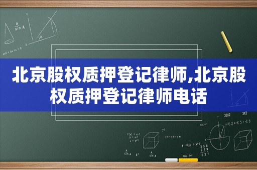 北京股權(quán)質(zhì)押登記律師,北京股權(quán)質(zhì)押登記律師電話