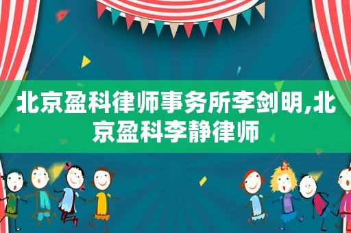 北京盈科律師事務(wù)所李劍明,北京盈科李靜律師