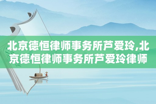 北京德恒律師事務所蘆愛玲,北京德恒律師事務所蘆愛玲律師簡歷