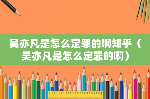 吳亦凡是怎么定罪的啊知乎（吳亦凡是怎么定罪的?。? title=