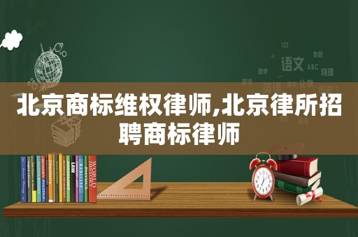 北京商標維權律師,北京律所招聘商標律師