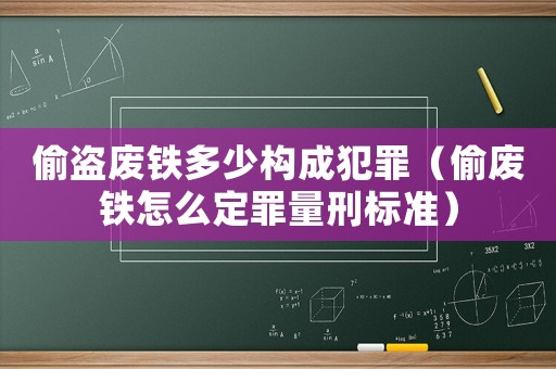 偷盜廢鐵多少構成犯罪（偷廢鐵怎么定罪量刑標準）