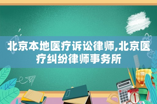 北京本地醫療訴訟律師,北京醫療糾紛律師事務所
