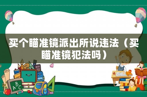 買個瞄準(zhǔn)鏡派出所說違法（買瞄準(zhǔn)鏡犯法嗎）