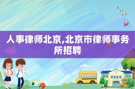 人事律師北京,北京市律師事務所招聘