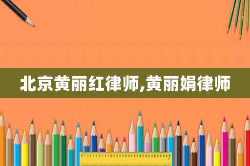 北京黃麗紅律師,黃麗娟律師