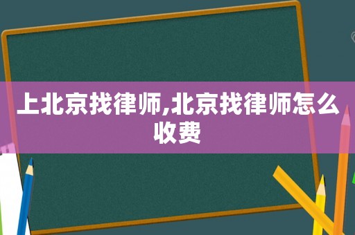上北京找律師,北京找律師怎么收費