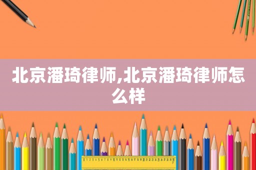 北京潘琦律師,北京潘琦律師怎么樣