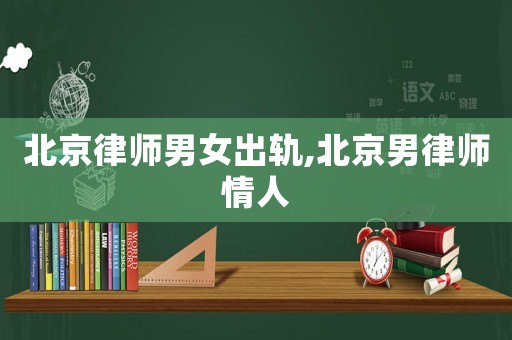 北京律師男女出軌,北京男律師情人