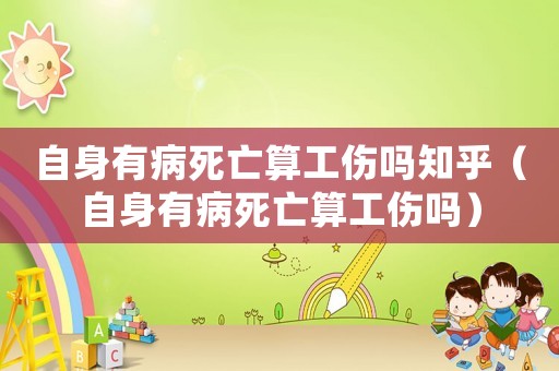 自身有病死亡算工傷嗎知乎（自身有病死亡算工傷嗎）
