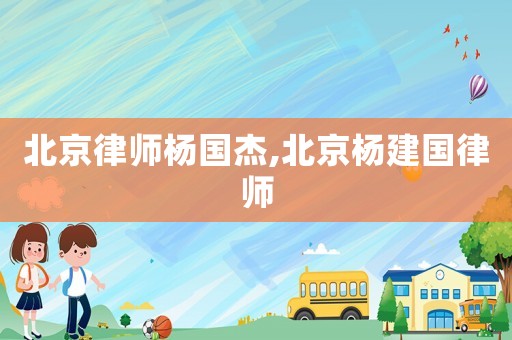 北京律師楊國杰,北京楊建國律師