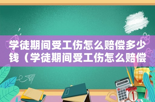 學徒期間受工傷怎么賠償多少錢（學徒期間受工傷怎么賠償）