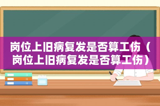 崗位上舊病復發是否算工傷（崗位上舊病復發是否算工傷）