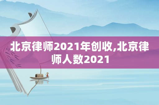 北京律師2021年創收,北京律師人數2021