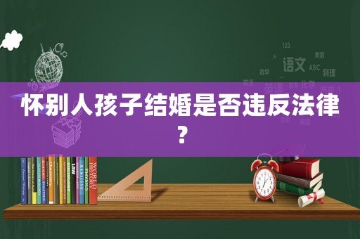 懷別人孩子結婚是否違反法律？