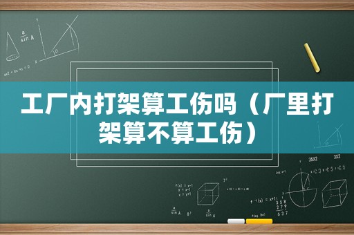 工廠內打架算工傷嗎（廠里打架算不算工傷）