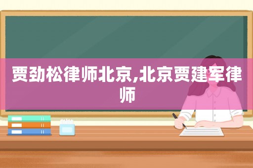 賈勁松律師北京,北京賈建軍律師