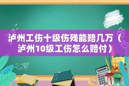 瀘州工傷十級傷殘能賠幾萬（瀘州10級工傷怎么賠付）