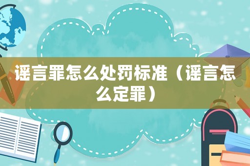 謠言罪怎么處罰標準（謠言怎么定罪）