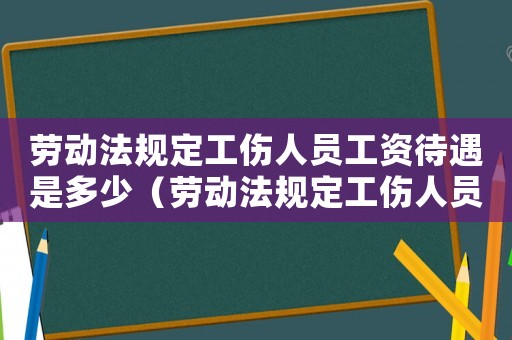 勞動法規定工傷人員工資待遇是多少（勞動法規定工傷人員工資待遇）