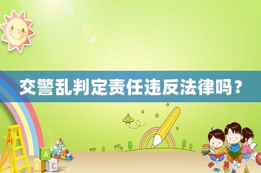 交警亂判定責任違反法律嗎？