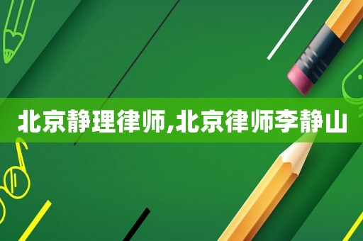 北京靜理律師,北京律師李靜山