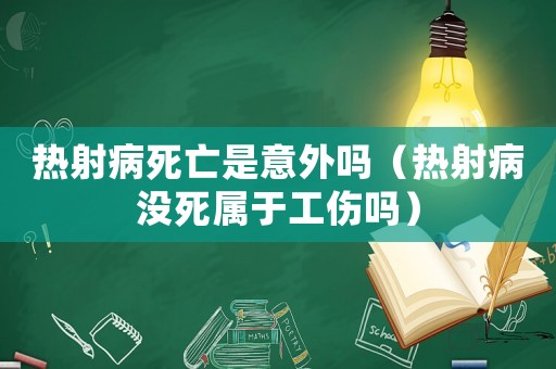 熱射病死亡是意外嗎（熱射病沒死屬于工傷嗎）