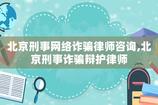 北京刑事網絡詐騙律師咨詢,北京刑事詐騙辯護律師