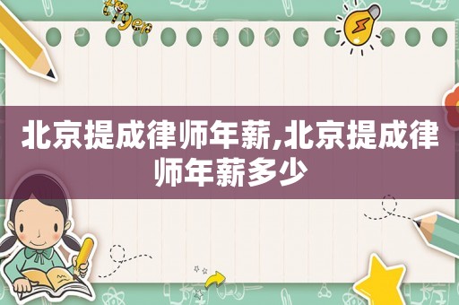 北京提成律師年薪,北京提成律師年薪多少
