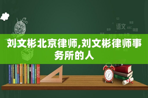 劉文彬北京律師,劉文彬律師事務(wù)所的人