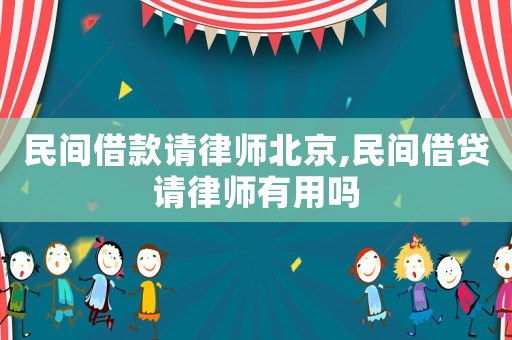 民間借款請律師北京,民間借貸請律師有用嗎