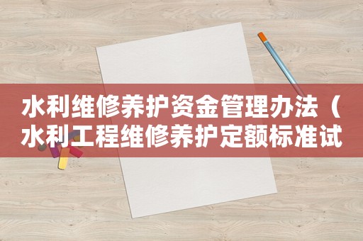 水利維修養(yǎng)護(hù)資金管理辦法（水利工程維修養(yǎng)護(hù)定額標(biāo)準(zhǔn)試點(diǎn)）