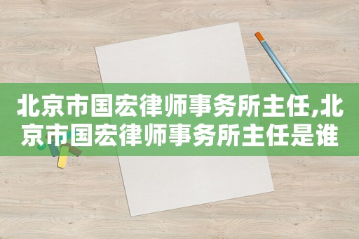 北京市國宏律師事務所主任,北京市國宏律師事務所主任是誰