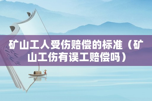 礦山工人受傷賠償?shù)臉?biāo)準(zhǔn)（礦山工傷有誤工賠償嗎）
