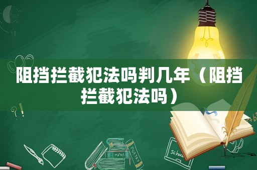 阻擋攔截犯法嗎判幾年（阻擋攔截犯法嗎）