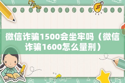 微信詐騙1500會坐牢嗎（微信詐騙1600怎么量刑）