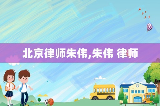 北京律師朱偉,朱偉 律師