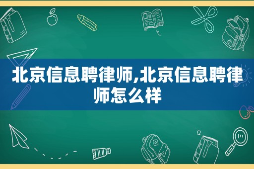 北京信息聘律師,北京信息聘律師怎么樣