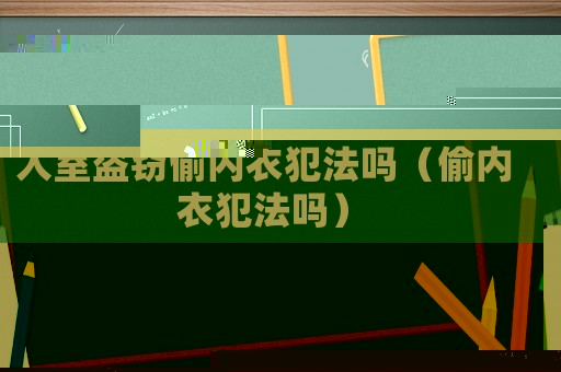 入室盜竊偷內衣犯法嗎（偷內衣犯法嗎）
